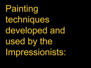 Painting
techniques
developed and
used by the
Impressionists:
 
