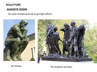 SCULPTURE
AUGUSTE RODIN
He used multiple grounds to get light effects.
The thinker The burghers of Calais
 