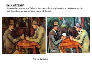 The card players
He was the precursor of Cubism. He used colour to give volume to objects and his
paintings became geometrical coloured shapes
PAUL CÉZANNE
 