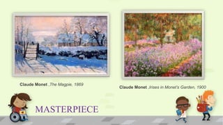 MASTERPIECE
Claude Monet ,The Magpie, 1869
Claude Monet ,Irises in Monet’s Garden, 1900
 