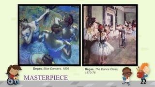 MASTERPIECE
Degas, Blue Dancers, 1899 Degas, The Dance Class,
1873-76
 