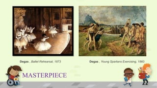 MASTERPIECE
Degas , Ballet Rehearsal, 1873 Degas , Young Spartans Exercising, 1860
 