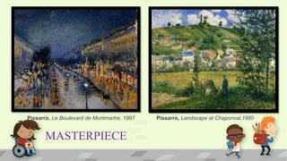 MASTERPIECE
Pissarro, Le Boulevard de Montmartre, 1897 Pissarro, Landscape at Chaponval,1880
 