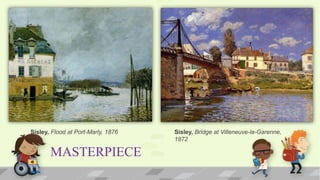 MASTERPIECE
Sisley, Flood at Port-Marly, 1876 Sisley, Bridge at Villeneuve-la-Garenne,
1872
 