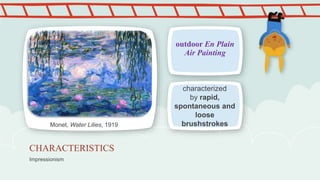 Impressionism
CHARACTERISTICS
outdoor En Plain
Air Painting
characterized
by rapid,
spontaneous and
loose
brushstrokesMonet, Water Lilies, 1919
 