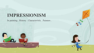 IMPRESSIONISM
In painting . History . Characteristic . Painters .
 