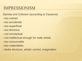 IMPRESSIONISM
Demise and Criticism (according to Cezanne)
--too rushed
--too accidental
--too superficial
--too feminine
-...