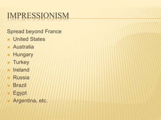IMPRESSIONISM
Spread beyond France
 United States
 Australia
 Hungary
 Turkey
 Ireland
 Russia
 Brazil
 Egypt
 Ar...