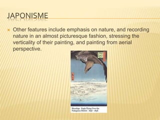 JAPONISME
 Other features include emphasis on nature, and recording
nature in an almost picturesque fashion, stressing th...
