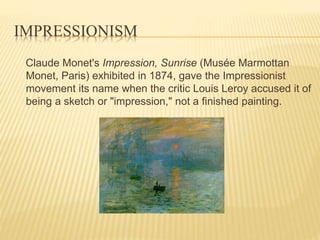 IMPRESSIONISM
Claude Monet's Impression, Sunrise (Musée Marmottan
Monet, Paris) exhibited in 1874, gave the Impressionist
...