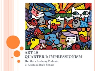 ART 10
QUARTER I: IMPRESSIONISM
Mr. Mark Anthony P. Janer
C. Arellano High School
 