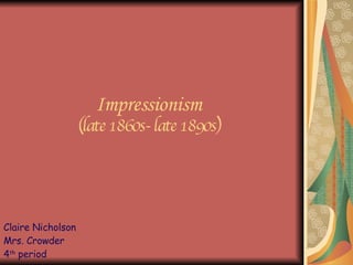Impressionism (late 1860s- late 1890s) Claire Nicholson Mrs. Crowder  4 th  period 