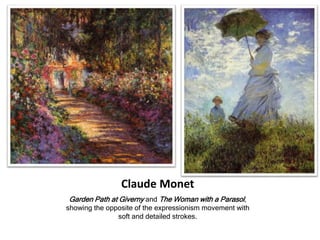Claude Monet
Garden Path at Giverny and The Woman with a Parasol,
showing the opposite of the expressionism movement with
soft and detailed strokes.
 