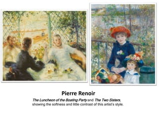 Pierre Renoir
The Luncheon of the Boating Party and The Two Sisters,
showing the softness and little contrast of this artist’s style.
 