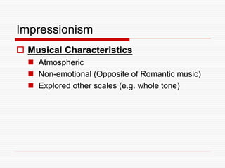 Impressionism
 Musical Characteristics
 Atmospheric
 Non-emotional (Opposite of Romantic music)
 Explored other scales (e.g. whole tone)
 