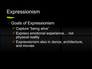 Expressionism
Goals of Expressionism
 Capture “being alive”
 Express emotional experience… not
physical reality
 Expressionism also in dance, architecture,
and movies
 