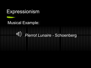 Expressionism
Musical Example:
Pierrot Lunaire - Schoenberg
 
