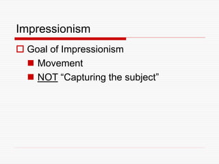 Impressionism
 Goal of Impressionism
 Movement
 NOT “Capturing the subject”
 