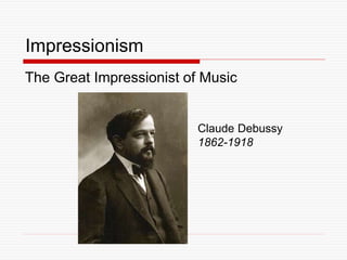 Impressionism
The Great Impressionist of Music
Claude Debussy
1862-1918
 