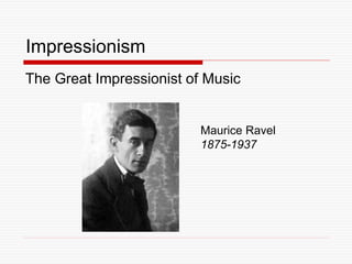 Impressionism
The Great Impressionist of Music
Maurice Ravel
1875-1937
 