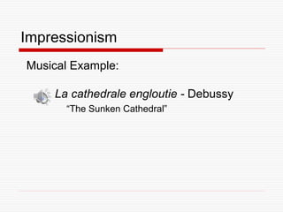 Musical Example:
La cathedrale engloutie - Debussy
Impressionism
“The Sunken Cathedral”
 