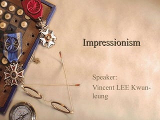 ImpressionismImpressionism
Speaker:
Vincent LEE Kwun-
leung
 