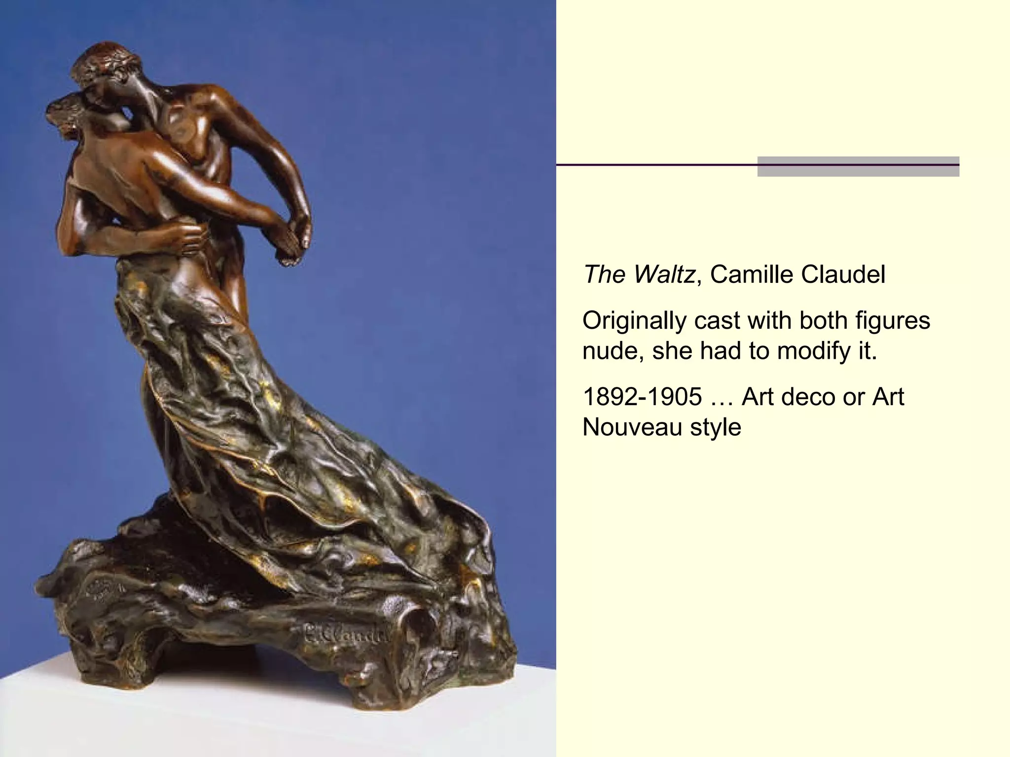 The Waltz , Camille Claudel Originally cast with both figures nude, she had to modify it. 1892-1905 … Art deco or Art Nouveau style 