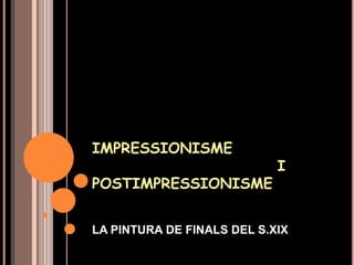 IMPRESSIONISME
                            I
POSTIMPRESSIONISME


LA PINTURA DE FINALS DEL S.XIX
 