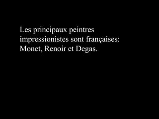 Les principaux peintres
impressionistes sont françaises:
Monet, Renoir et Degas.

 