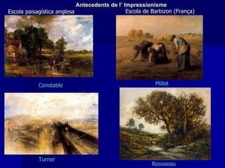 Turner Constable Escola paisagística anglesa Escola de Barbizon (França) Millet Rousseau Antecedents de l’ Impressionisme 
