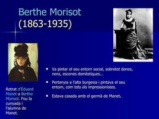 Berthe Morisot  (1863-1935) <ul><li>Va pintar el seu entorn social, sobretot dones, nens, escenes domèstiques... </li></ul...