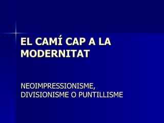 EL CAMÍ CAP A LA  MODERNITAT NEOIMPRESSIONISME, DIVISIONISME O PUNTILLISME 
