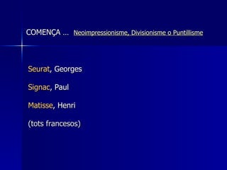   Seurat , Georges   Signac , Paul Matisse , Henri   (tots francesos) COMENÇA …  Neoi mpressionisme , Divisionisme o Punti...