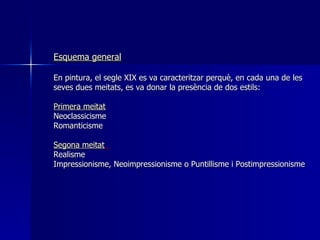 Esquema general En pintura, el segle XIX es va  caracteritzar  per què,   en cada una de les seves dues  meitats , es va d...