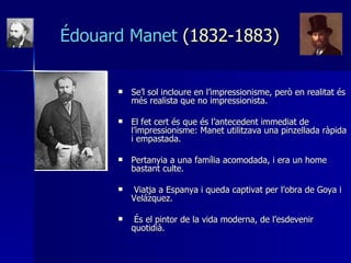 É douard Manet  (1832-1883) <ul><li>Se’l sol incloure en l’impressionisme, però en realitat és més realista que no impress...