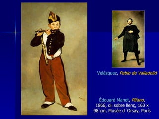 Édouard Manet ,  Pífano , 1866, oli sobre llenç, 160 x 98 cm, Musée d´Orsay, París Velázquez ,  Pablo de Valladolid 