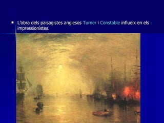 <ul><li>L’obra dels paisagistes anglesos  Turner  i  Constable  influeix en els impressionistes. </li></ul>