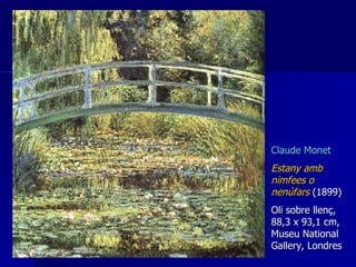Claude Monet Estany amb nimfees o nen ú fars  ( 1899 )   Oli sobre llenç, 88,3 x 93,1 cm, Museu National Gallery, Londres  