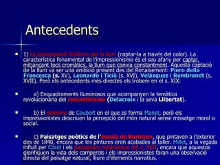 Antecedents   <ul><li>1)  La preocupació històrica per la llum  (captar-la a través del color). La característica fonament...