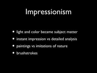 Impressionism
• light and color became subject matter
• instant impression vs detailed analysis
• paintings vs imitations of nature
• brushstrokes
 