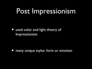 Post Impressionism
• used color and light theory of
Impressionists
• many unique styles: form or emotion
 