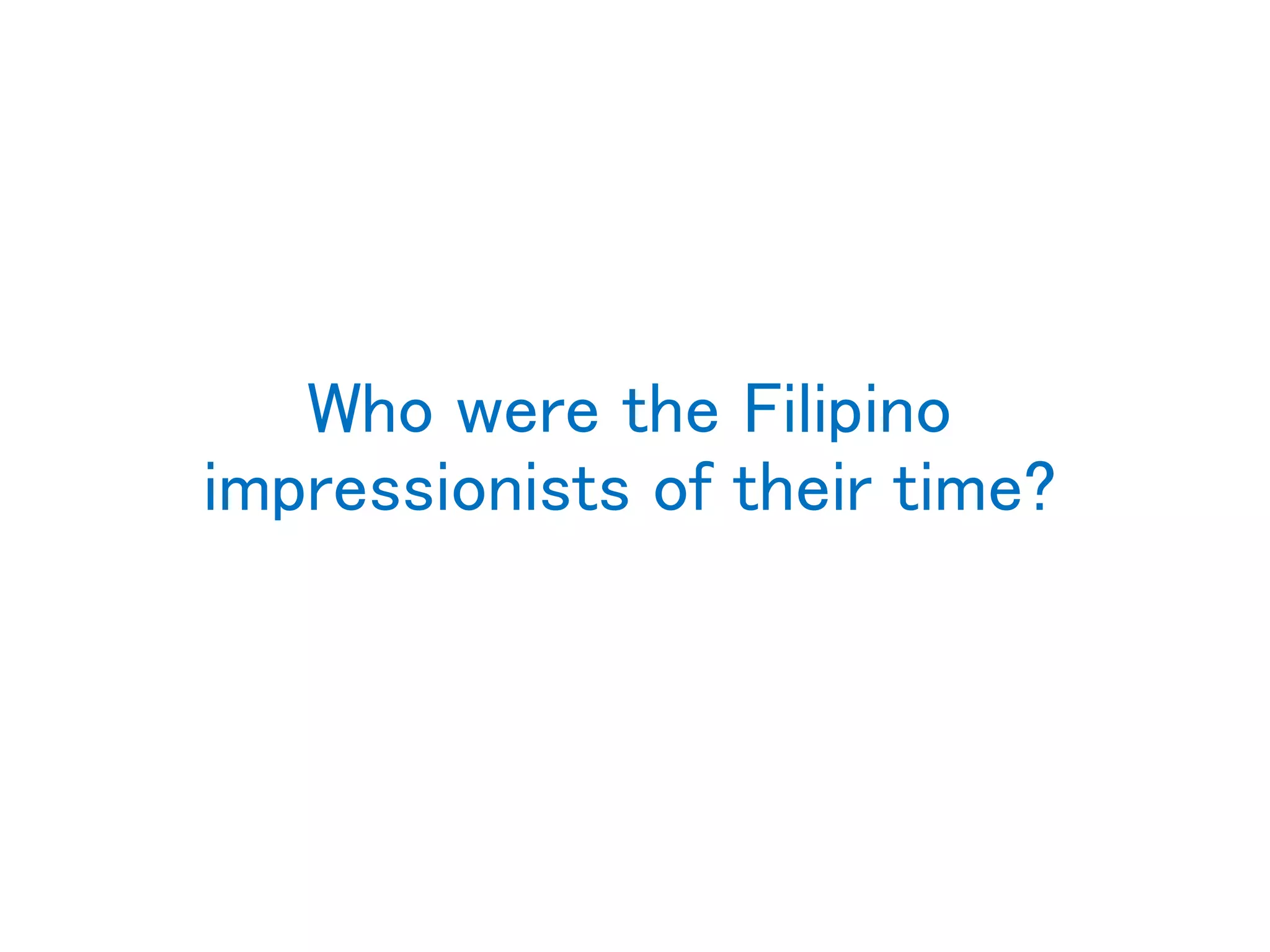 Who were the Filipino
impressionists of their time?
 