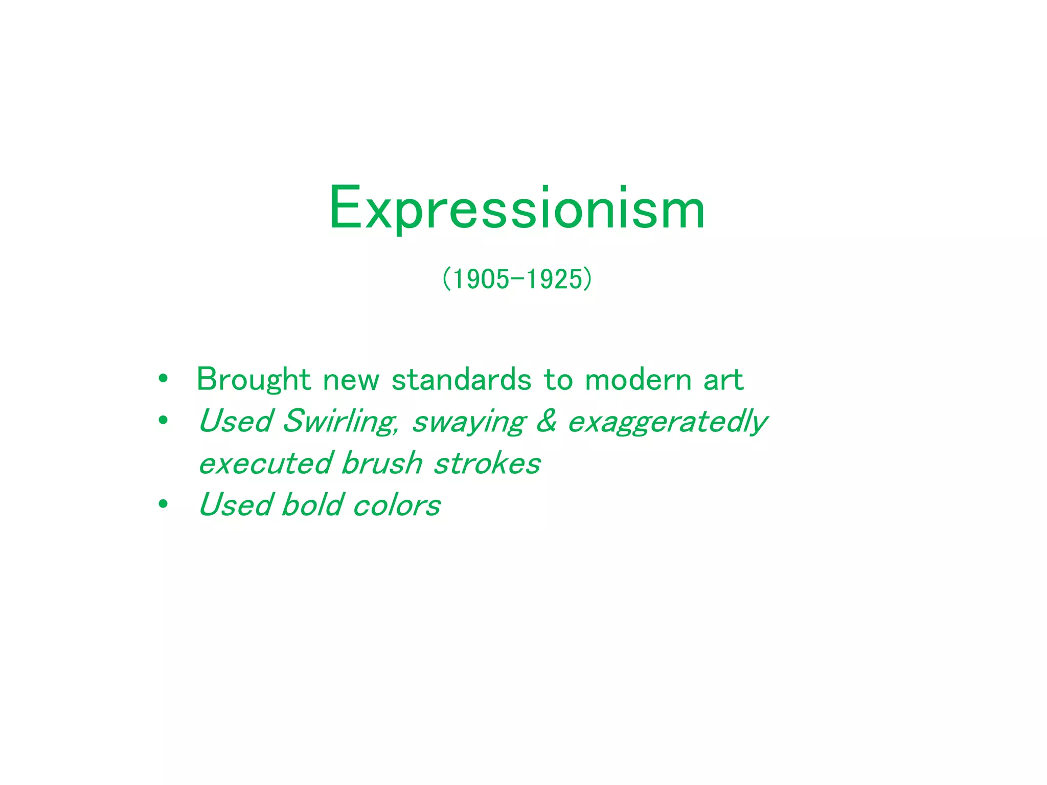 Expressionism
• Brought new standards to modern art
• Used Swirling, swaying & exaggeratedly
executed brush strokes
• Used bold colors
(1905-1925)
 