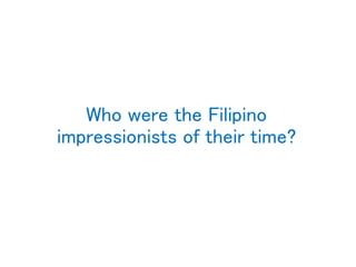 Who were the Filipino
impressionists of their time?