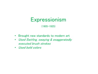 Expressionism
• Brought new standards to modern art
• Used Swirling, swaying & exaggeratedly
executed brush strokes
• Used bold colors
(1905-1925)