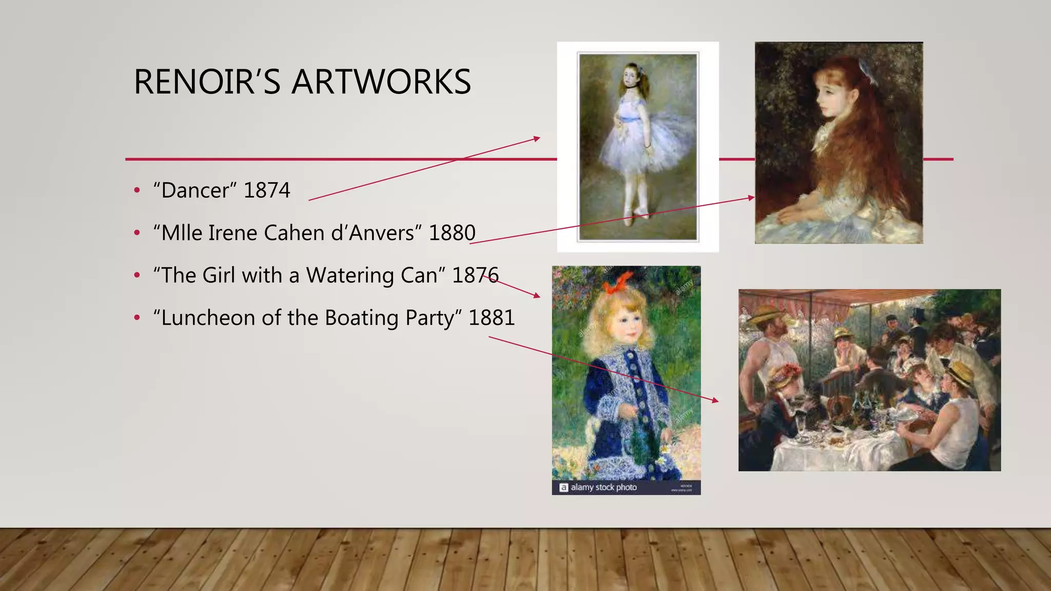 RENOIR’S ARTWORKS
• “Dancer” 1874
• “Mlle Irene Cahen d’Anvers” 1880
• “The Girl with a Watering Can” 1876
• “Luncheon of the Boating Party” 1881
 