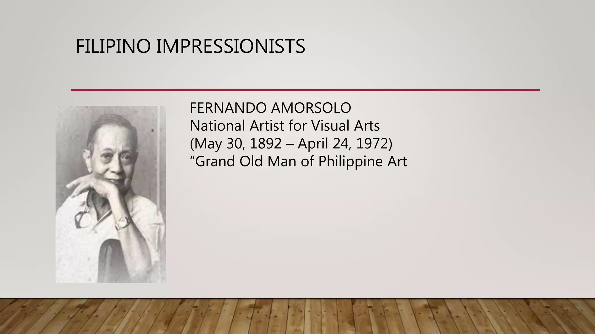 FILIPINO IMPRESSIONISTS
FERNANDO AMORSOLO
National Artist for Visual Arts
(May 30, 1892 – April 24, 1972)
“Grand Old Man of Philippine Art
 