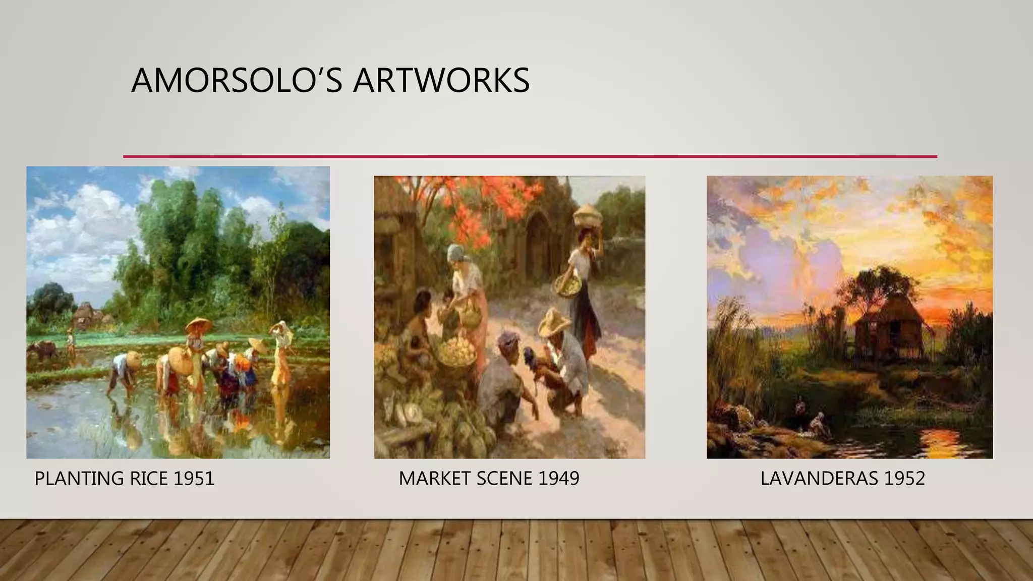 AMORSOLO’S ARTWORKS
PLANTING RICE 1951 MARKET SCENE 1949 LAVANDERAS 1952
 