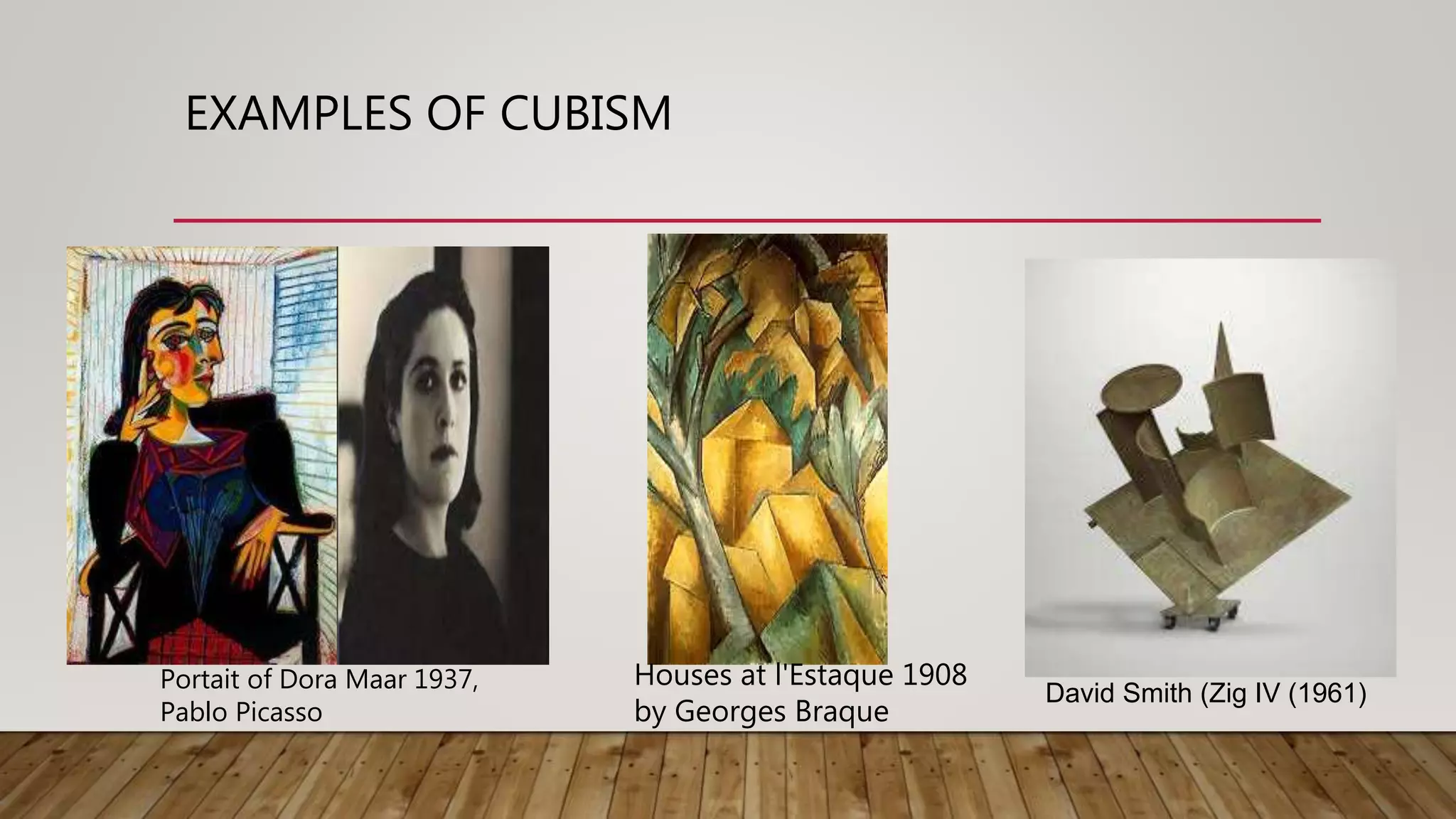 EXAMPLES OF CUBISM
David Smith (Zig IV (1961)
Houses at l'Estaque 1908
by Georges Braque
Portait of Dora Maar 1937,
Pablo Picasso
 