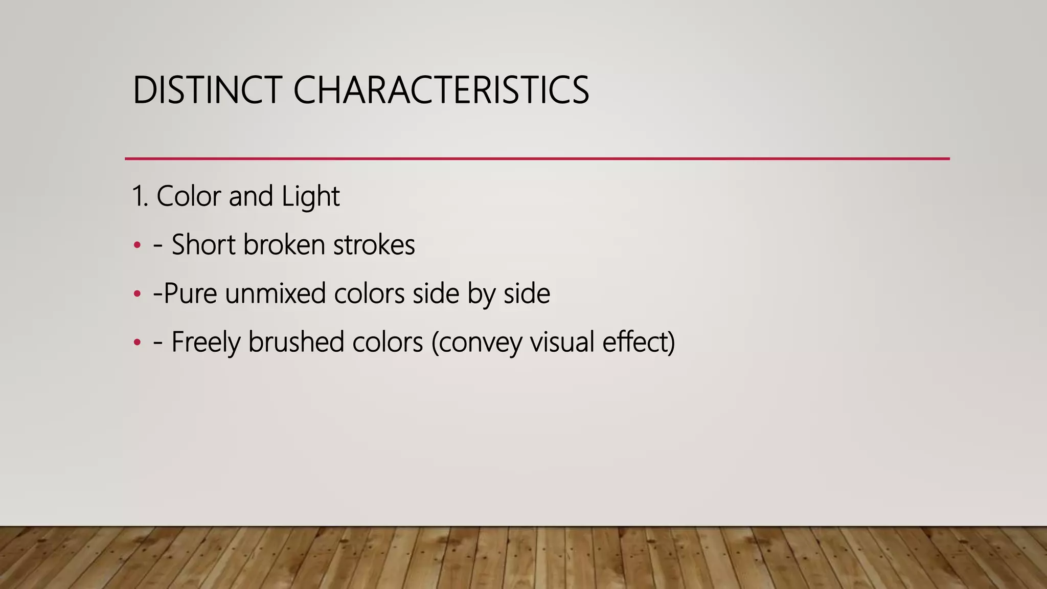 DISTINCT CHARACTERISTICS
1. Color and Light
• - Short broken strokes
• -Pure unmixed colors side by side
• - Freely brushed colors (convey visual effect)
 